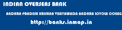 INDIAN OVERSEAS BANK  ANDHRA PRADESH KRISHNA VIJAYAWADA ANDHRA LOYOLA COLLEGE  banks information 